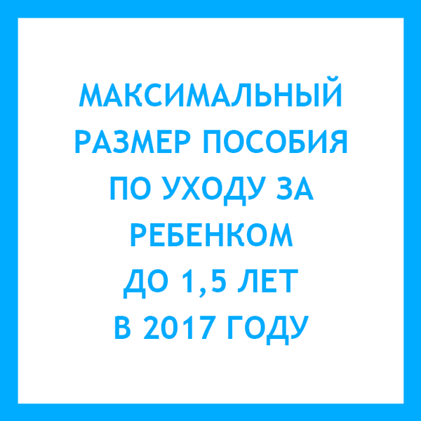 Максимальное пособие по уходу. Максимальное пособие до 1,5 лет в 2017. Максимальное пособие по уходу за ребенком до 1.5 в 2018. Макс пособия по уходу за ребенком. Максимальный размер пособия по уходу за ребенком до 1,5 лет 2017.